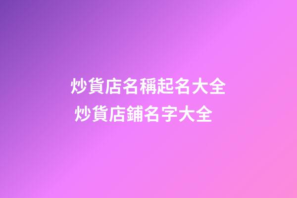 炒貨店名稱起名大全 炒貨店鋪名字大全-第1張-店鋪起名-玄機派